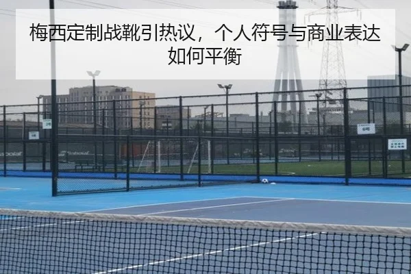 梅西定制战靴引热议，个人符号与商业表达如何平衡